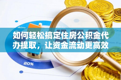 旌德如何轻松搞定住房公积金代办提取，让资金流动更高效