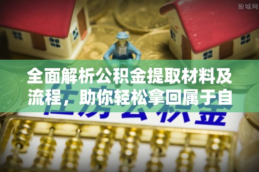 旌德全面解析公积金提取材料及流程，助你轻松拿回属于自己的钱