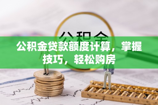 旌德公积金贷款额度计算，掌握技巧，轻松购房