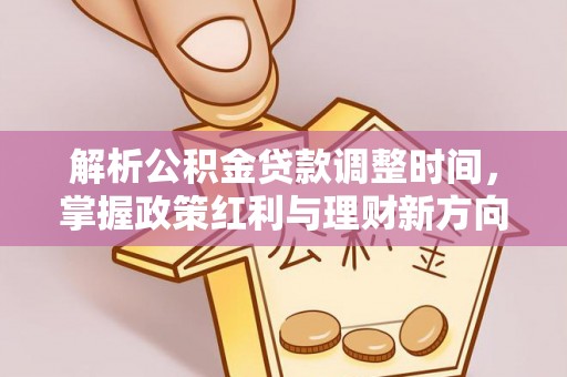 旌德解析公积金贷款调整时间，掌握政策红利与理财新方向