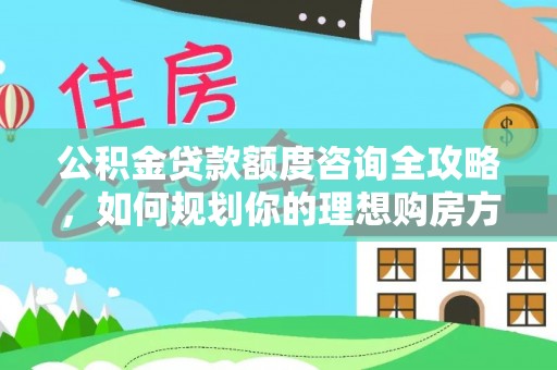 旌德公积金贷款额度咨询全攻略，如何规划你的理想购房方案