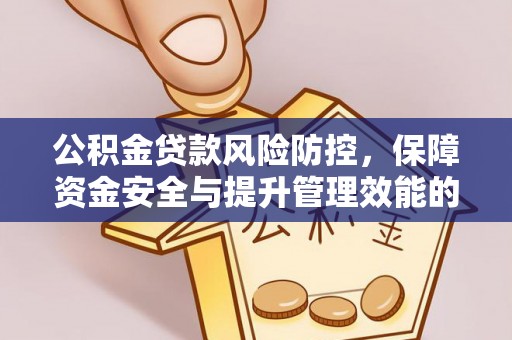 旌德公积金贷款风险防控，保障资金安全与提升管理效能的多维度探索