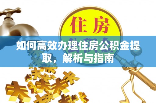 旌德如何高效办理住房公积金提取，解析与指南