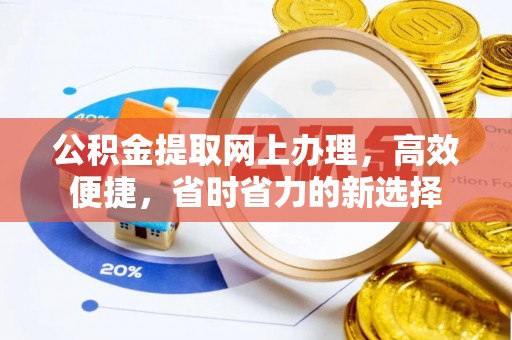 旌德公积金提取网上办理，高效便捷，省时省力的新选择