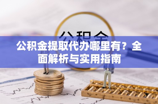 旌德公积金提取代办哪里有？全面解析与实用指南