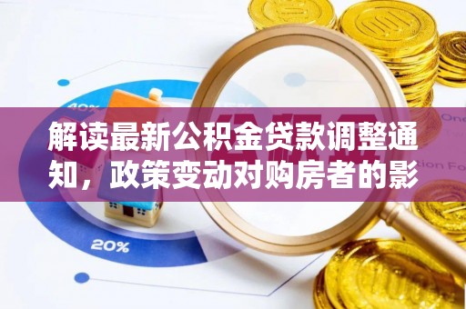 旌德解读最新公积金贷款调整通知，政策变动对购房者的影响