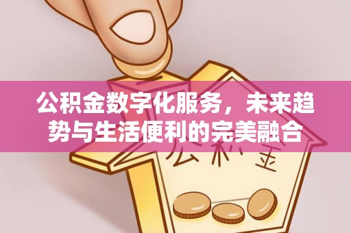 旌德公积金数字化服务，未来趋势与生活便利的完美融合