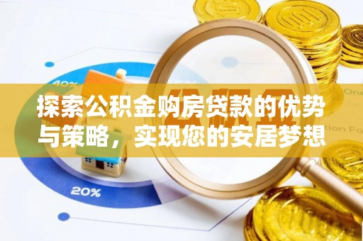 旌德探索公积金购房贷款的优势与策略，实现您的安居梦想