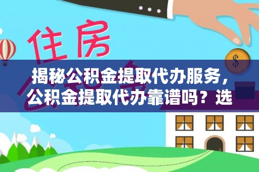 旌德揭秘公积金提取代办服务，公积金提取代办靠谱吗？选择需谨慎