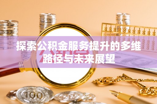 旌德探索公积金服务提升的多维路径与未来展望
