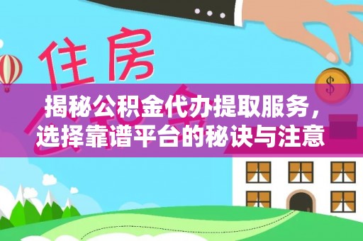 旌德揭秘公积金代办提取服务，选择靠谱平台的秘诀与注意事项