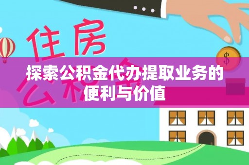 旌德探索公积金代办提取业务的便利与价值
