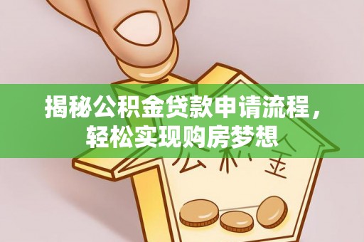 旌德揭秘公积金贷款申请流程，轻松实现购房梦想