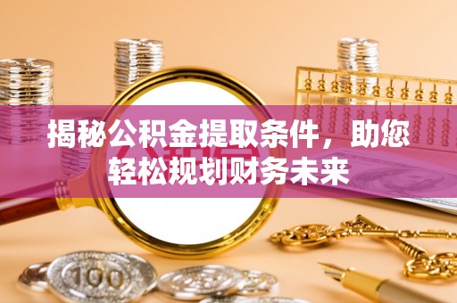 旌德揭秘公积金提取条件，助您轻松规划财务未来