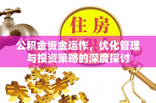 旌德公积金资金运作，优化管理与投资策略的深度探讨