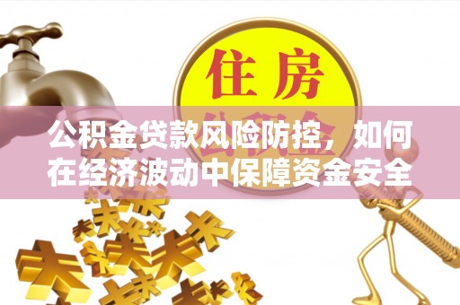旌德公积金贷款风险防控，如何在经济波动中保障资金安全