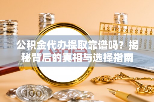 旌德公积金代办提取靠谱吗？揭秘背后的真相与选择指南