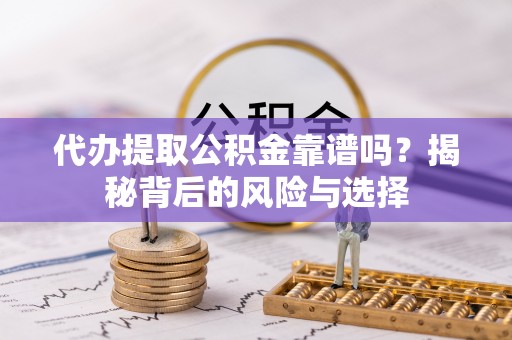 旌德代办提取公积金靠谱吗？揭秘背后的风险与选择
