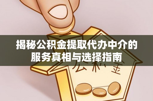 旌德揭秘公积金提取代办中介的服务真相与选择指南