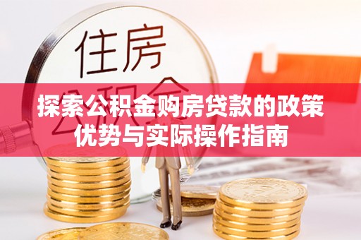 旌德探索公积金购房贷款的政策优势与实际操作指南