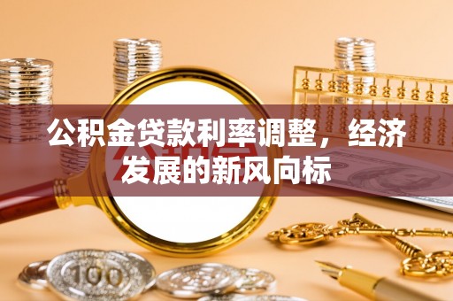旌德公积金贷款利率调整，经济发展的新风向标