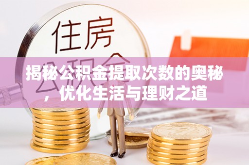 旌德揭秘公积金提取次数的奥秘，优化生活与理财之道