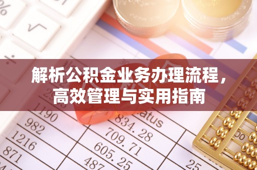旌德解析公积金业务办理流程，高效管理与实用指南