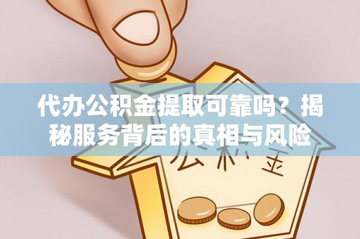 旌德代办公积金提取可靠吗？揭秘服务背后的真相与风险
