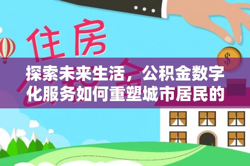 旌德探索未来生活，公积金数字化服务如何重塑城市居民的财务管理