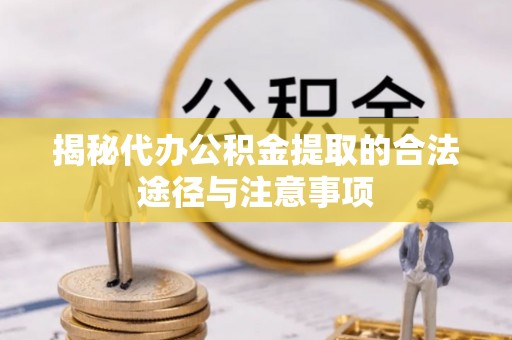 旌德揭秘代办公积金提取的合法途径与注意事项