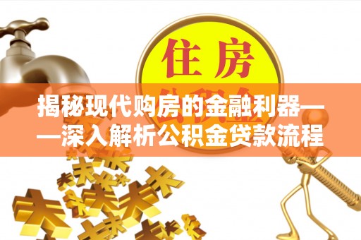 旌德揭秘现代购房的金融利器——深入解析公积金贷款流程