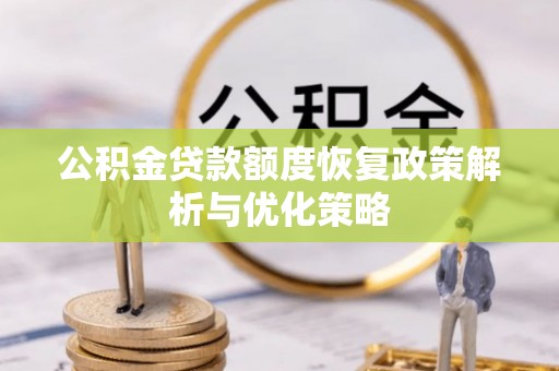 旌德公积金贷款额度恢复政策解析与优化策略