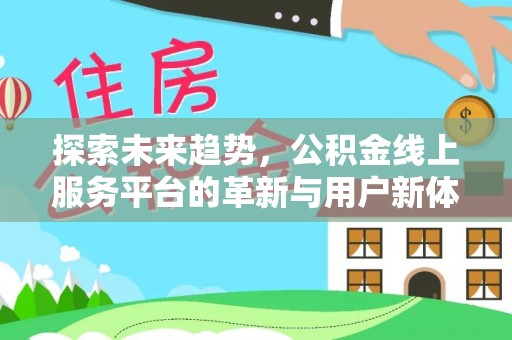 旌德探索未来趋势，公积金线上服务平台的革新与用户新体验