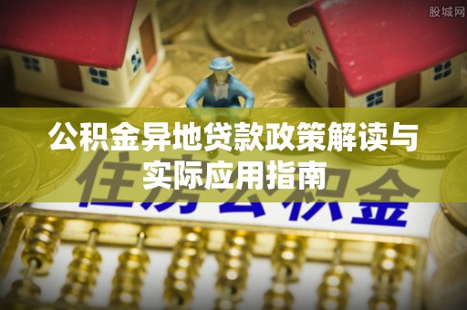 旌德公积金异地贷款政策解读与实际应用指南