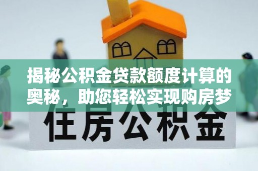 旌德揭秘公积金贷款额度计算的奥秘，助您轻松实现购房梦想