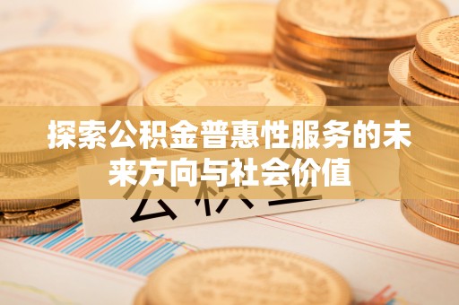 旌德探索公积金普惠性服务的未来方向与社会价值