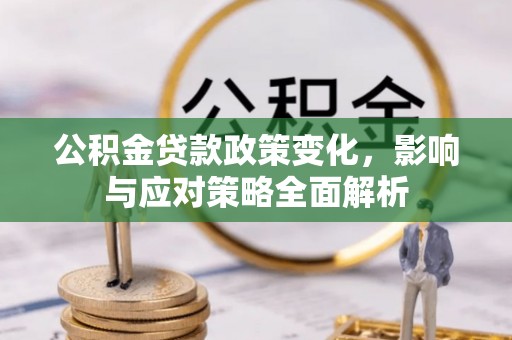 旌德公积金贷款政策变化，影响与应对策略全面解析