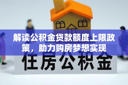 旌德解读公积金贷款额度上限政策，助力购房梦想实现