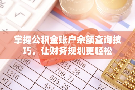 旌德掌握公积金账户余额查询技巧，让财务规划更轻松
