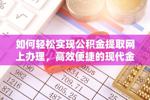 旌德如何轻松实现公积金提取网上办理，高效便捷的现代金融服务