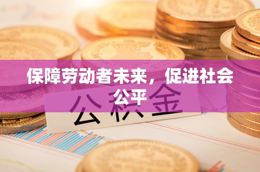 旌德保障劳动者未来，促进社会公平
