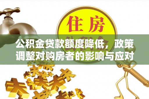 旌德公积金贷款额度降低，政策调整对购房者的影响与应对策略