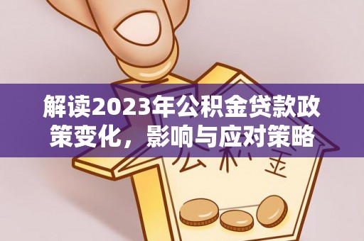 旌德解读2023年公积金贷款政策变化，影响与应对策略