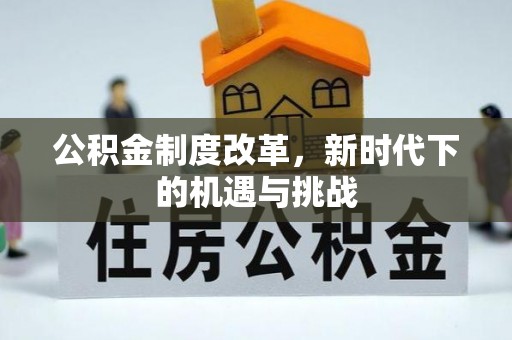 旌德公积金制度改革，新时代下的机遇与挑战