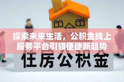 旌德探索未来生活，公积金线上服务平台引领便捷新趋势