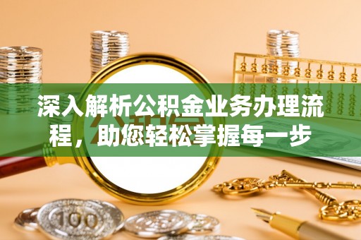 旌德深入解析公积金业务办理流程，助您轻松掌握每一步
