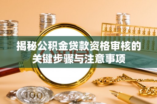 旌德揭秘公积金贷款资格审核的关键步骤与注意事项