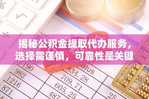 旌德揭秘公积金提取代办服务，选择需谨慎，可靠性是关键