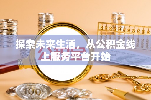 旌德探索未来生活，从公积金线上服务平台开始