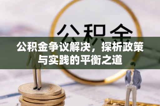 旌德公积金争议解决，探析政策与实践的平衡之道